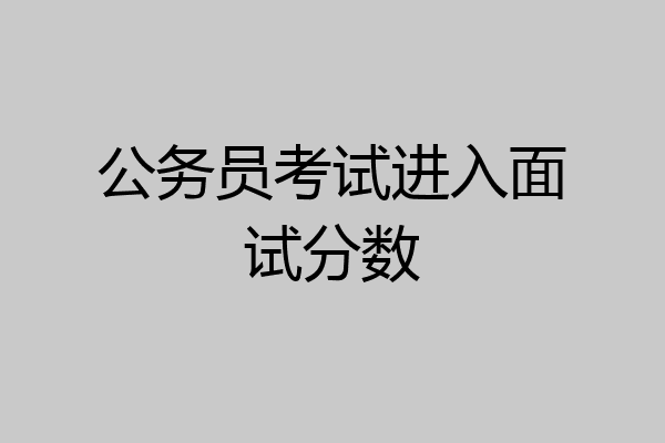 公务员考试进入面试分数