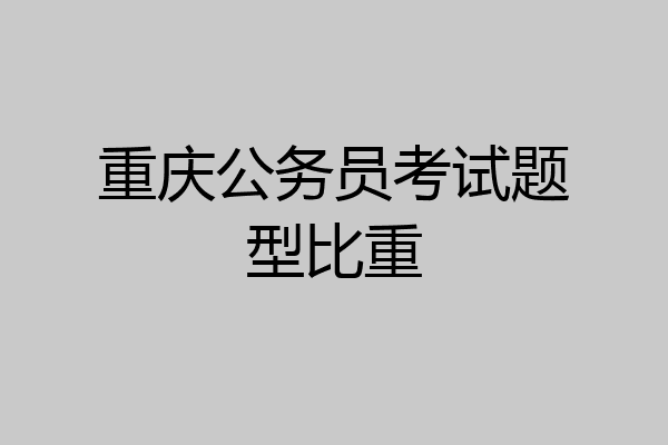 重庆公务员考试题型比重
