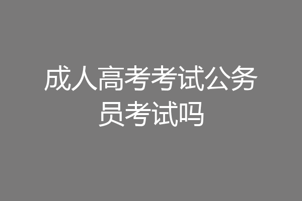 成人高考考试公务员考试吗