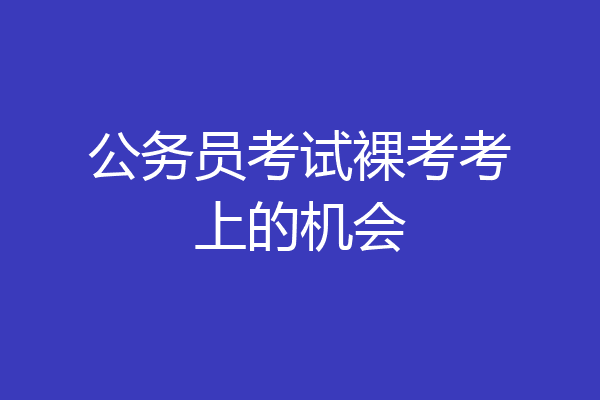 公务员考试裸考考上的机会