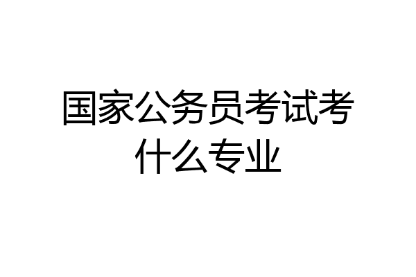 国家公务员考试考什么专业