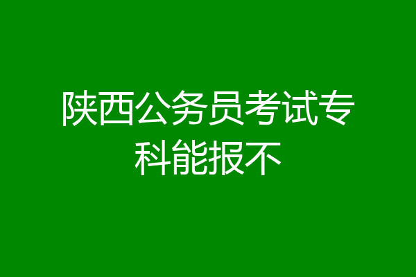 陕西公务员考试专科能报不