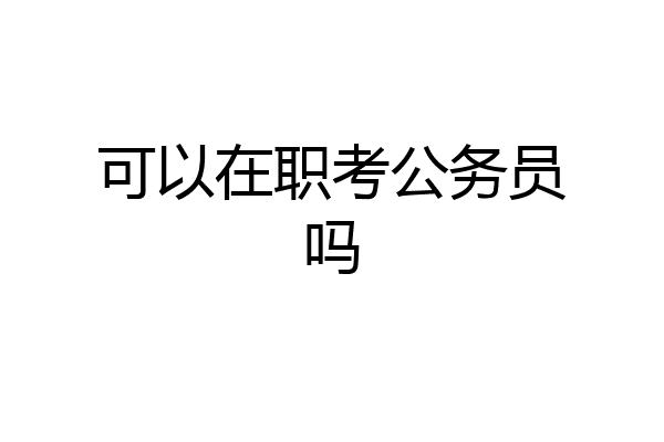 可以在职考公务员吗