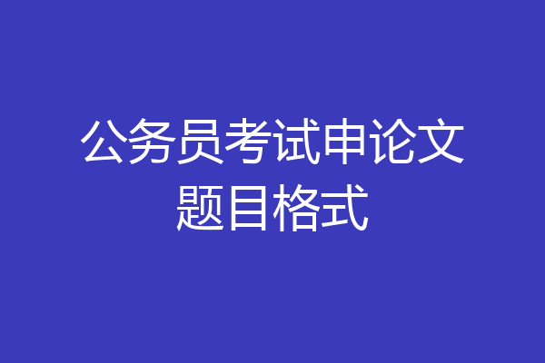 公务员考试申论文题目格式