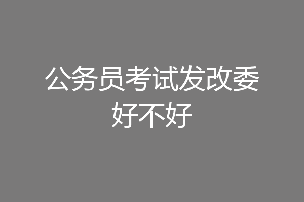 公务员考试发改委好不好