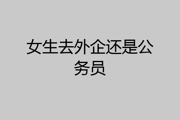 女生去外企还是公务员