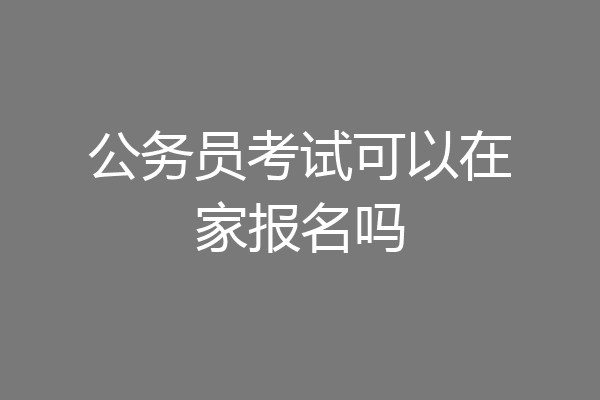 公务员考试可以在家报名吗