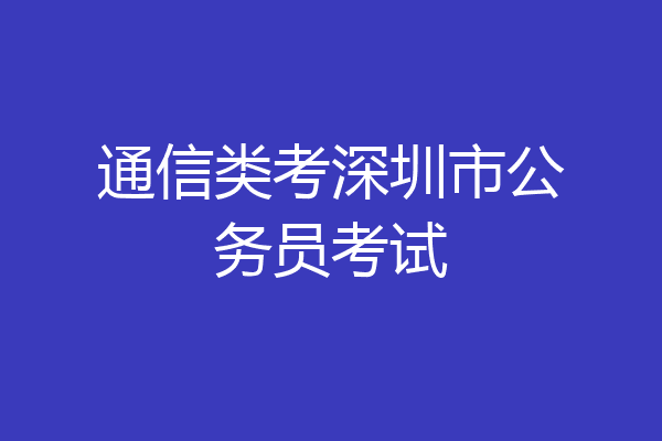 通信类考深圳市公务员考试