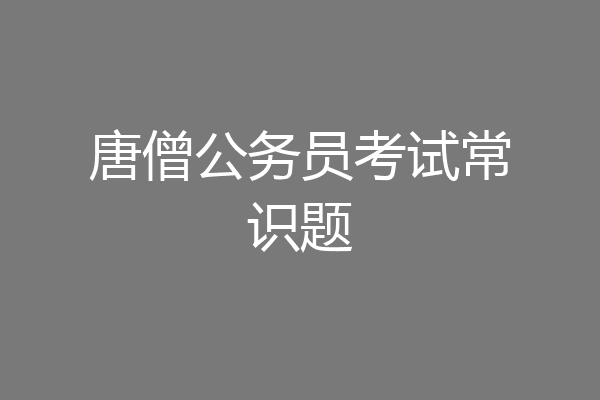 唐僧公务员考试常识题