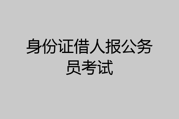 身份证借人报公务员考试