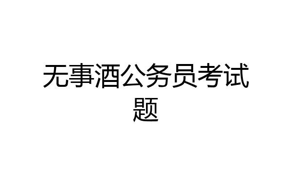 无事酒公务员考试题