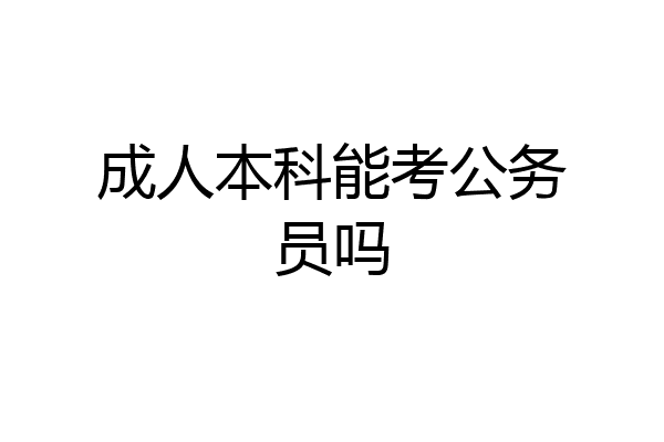成人本科能考公务员吗