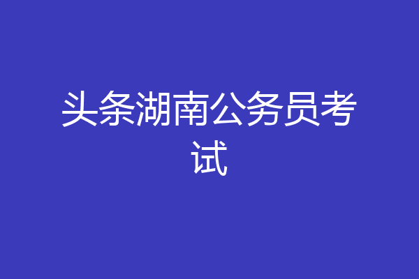头条湖南公务员考试