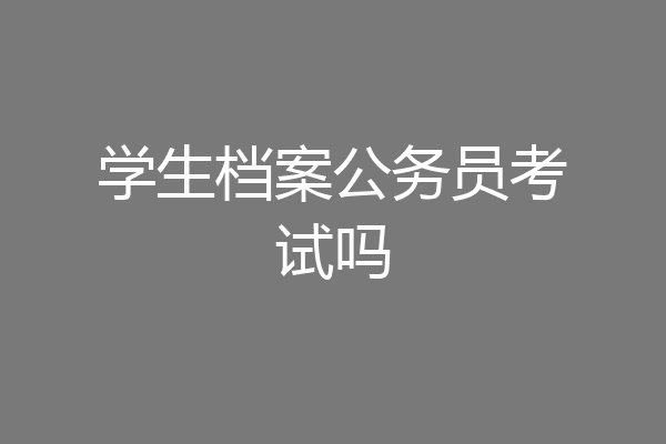 学生档案公务员考试吗