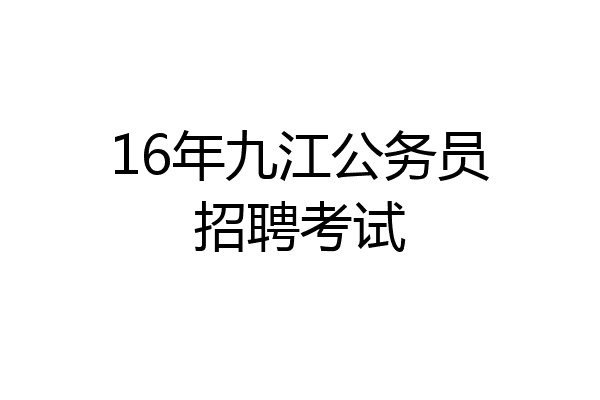 16年九江公务员招聘考试