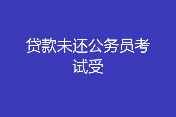 贷款未还公务员考试受