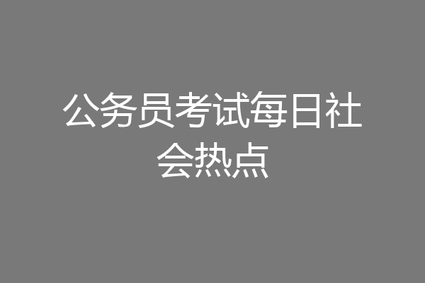 公务员考试每日社会热点