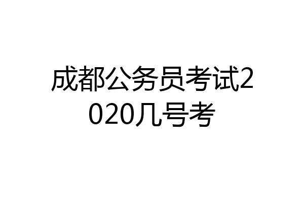 成都公务员考试2020几号考