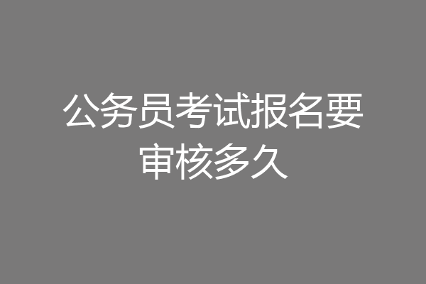 公务员考试报名要审核多久