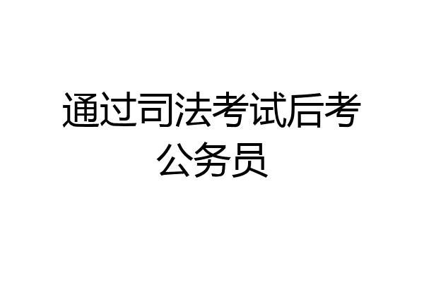 通过司法考试后考公务员