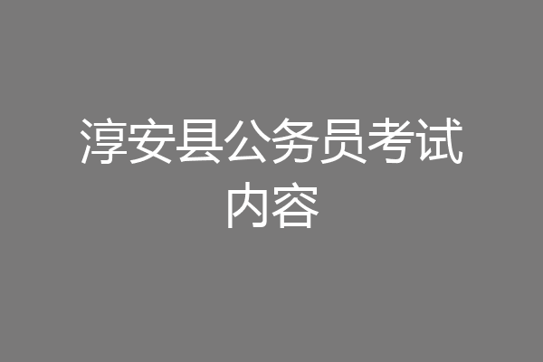 淳安县公务员考试内容