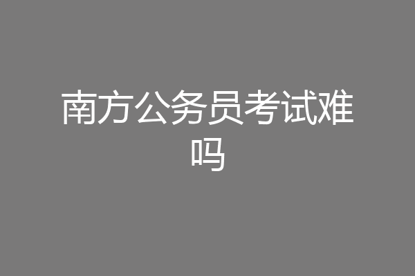 南方公务员考试难吗