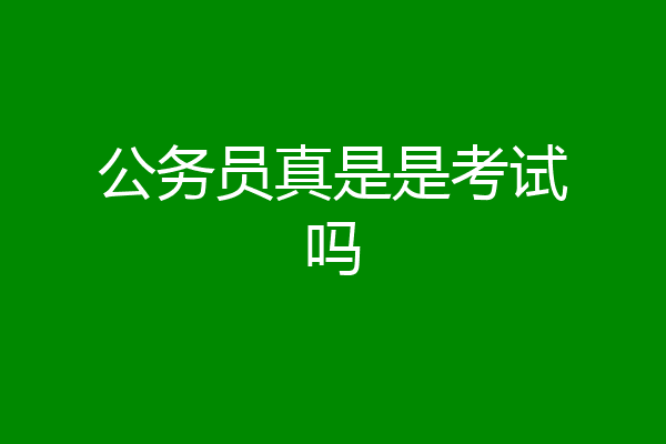公务员真是是考试吗