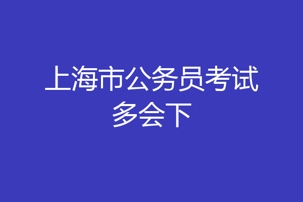 上海市公务员考试多会下
