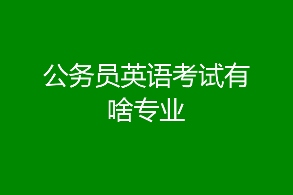 公务员英语考试有啥专业