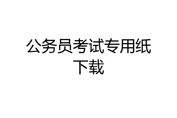 公务员考试专用纸下载