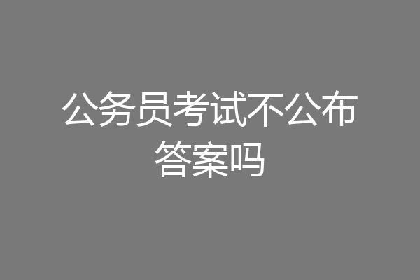 公务员考试不公布答案吗