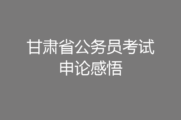 甘肃省公务员考试申论感悟