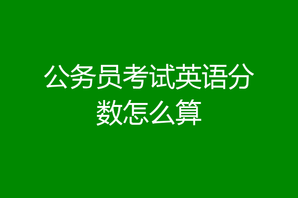 公务员考试英语分数怎么算