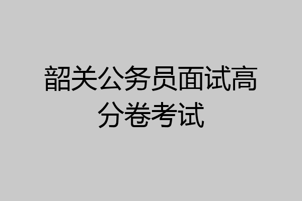 韶关公务员面试高分卷考试