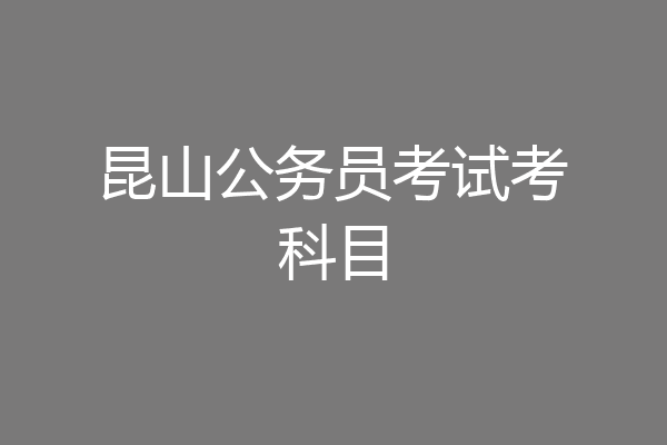 昆山公务员考试考科目