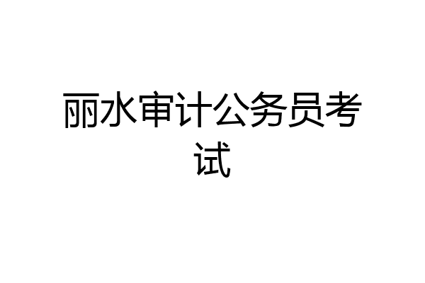 丽水审计公务员考试