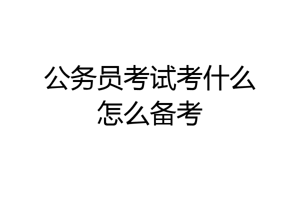 公务员考试考什么怎么备考