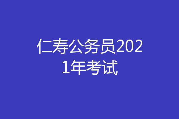 仁寿公务员2021年考试