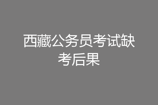 西藏公务员考试缺考后果