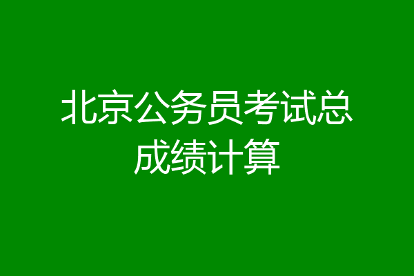 北京公务员考试总成绩计算