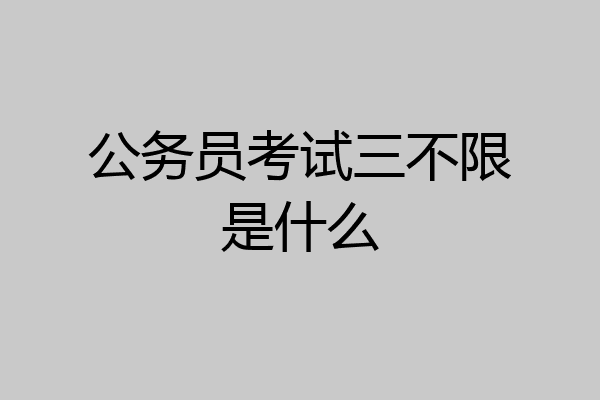 公务员考试三不限是什么