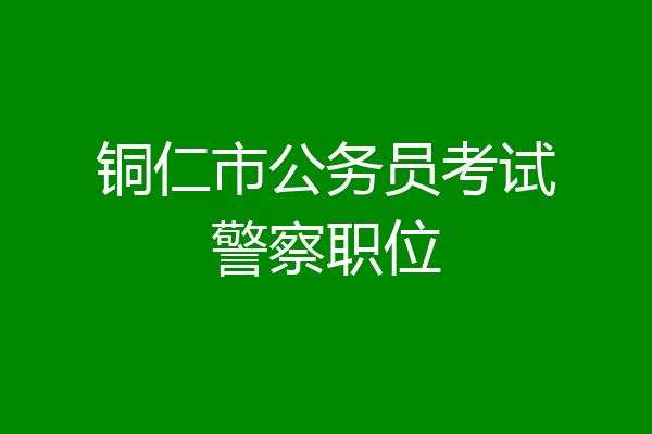 铜仁市公务员考试警察职位