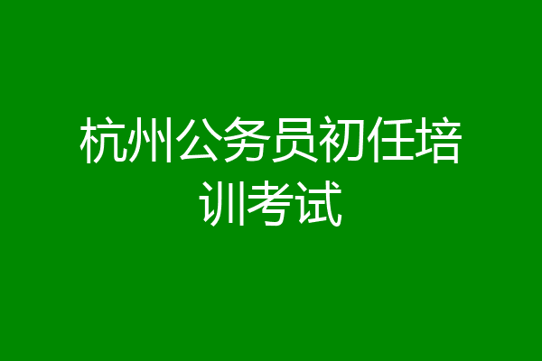 杭州公务员初任培训考试