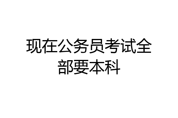 现在公务员考试全部要本科