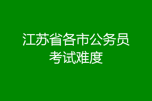 江苏省各市公务员考试难度
