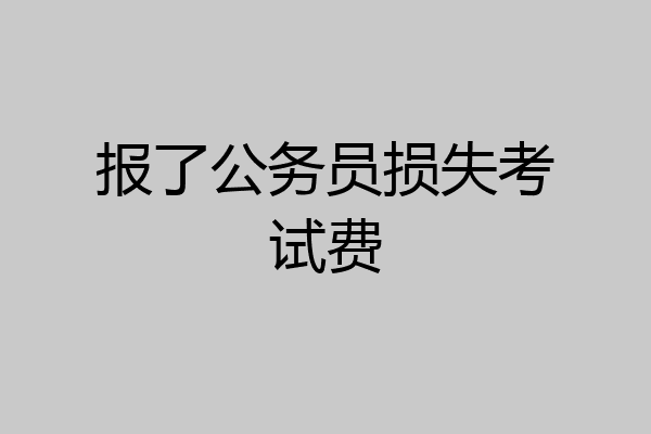 报了公务员损失考试费