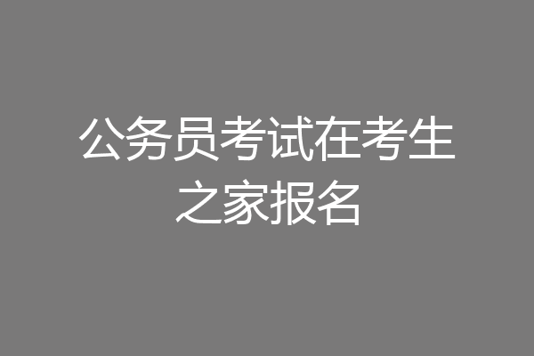 公务员考试在考生之家报名