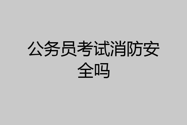 公务员考试消防安全吗