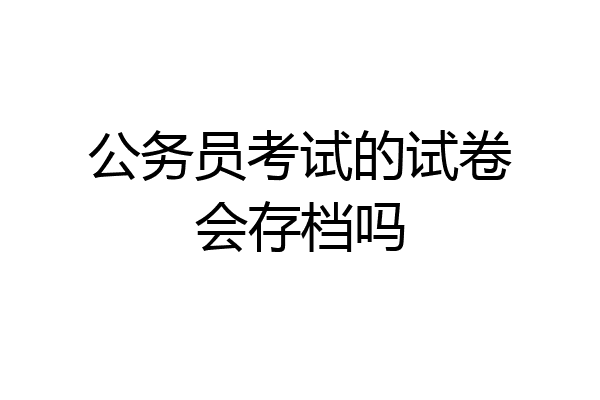 公务员考试的试卷会存档吗
