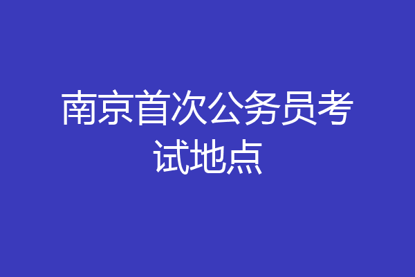 南京首次公务员考试地点